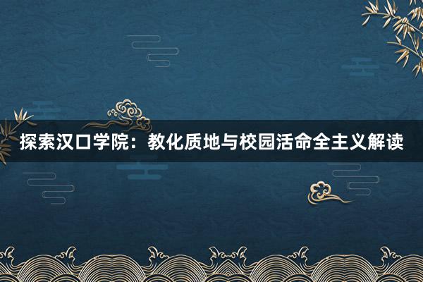 探索汉口学院：教化质地与校园活命全主义解读